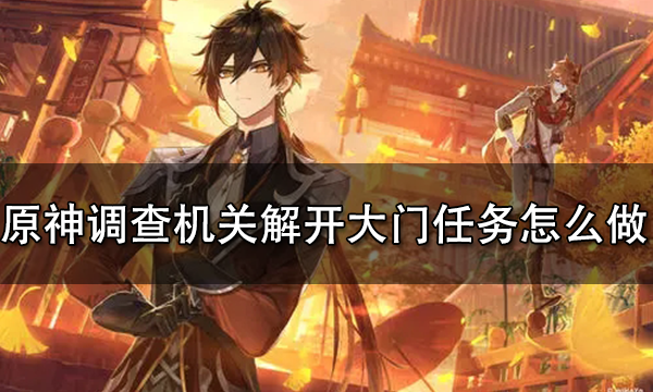 原神调查机关解开大门任务怎么做 调查机关解开大门任务完成攻略
