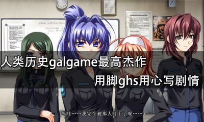 人类历史galgame最高杰作 用脚ghs用心写剧情