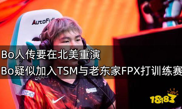 Bo人傳要在北美重演 Bo疑似加入TSM與老東家FPX打訓(xùn)練賽