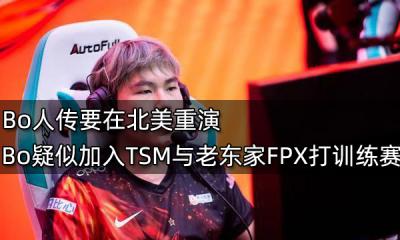 Bo人傳要在北美重演 Bo疑似加入TSM與老東家FPX打訓練賽