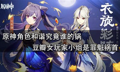 原神角色和諧究竟誰的鍋 豆瓣女玩家小組是罪魁禍首
