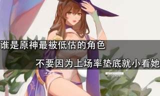 誰是原神最被低估的角色 不要因為上場率墊底就小看她
