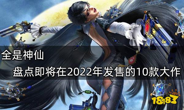 全是神仙 盤點(diǎn)即將在2022年發(fā)售的10款大作