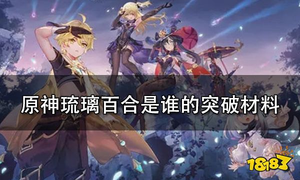 原神琉璃百合是谁的突破材料 琉璃百合有什么用