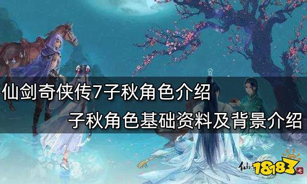 仙剑奇侠传7子秋角色介绍 子秋角色基础资料及背景介绍