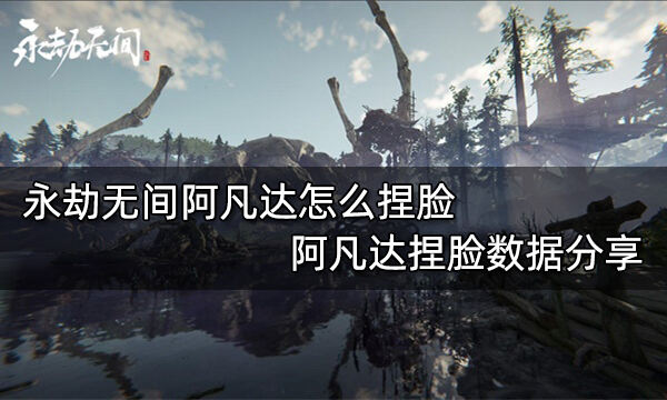 永劫无间阿凡达怎么捏脸 阿凡达捏脸数据分享