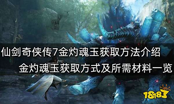 仙剑奇侠传7金灼魂玉获取方法介绍 金灼魂玉获取方式及所需材料一览