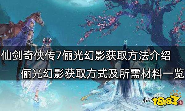 仙剑奇侠传7俪光幻影获取方法介绍 俪光幻影获取方式及所需材料一览