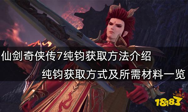 仙剑奇侠传7纯钧获取方法介绍 纯钧获取方式及所需材料一览