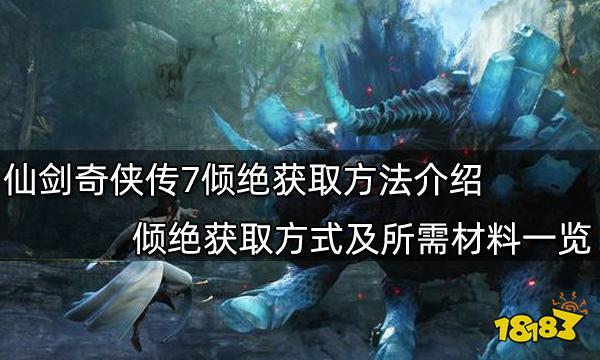 仙剑奇侠传7倾绝获取方法介绍 倾绝获取方式及所需材料一览