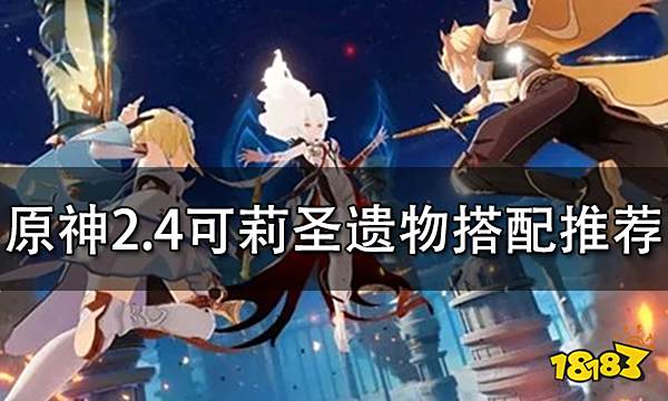 原神2.4可莉圣遗物搭配推荐 2.4版本可莉怎么搭配圣遗物
