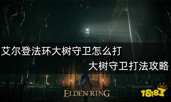 艾尔登法环大树守卫怎么打 大树守卫打法攻略