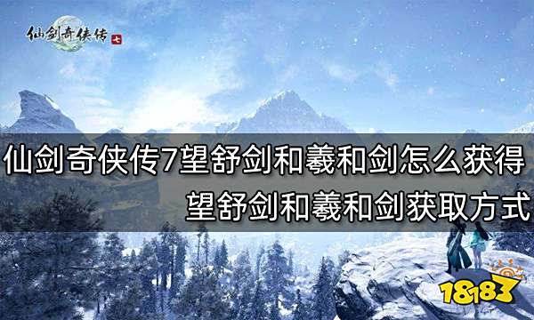 仙剑奇侠传7望舒剑和羲和剑怎么获得 望舒剑和羲和剑获取方式