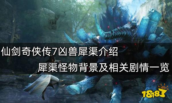 仙剑奇侠传7凶兽犀渠介绍 犀渠怪物背景及相关剧情一览