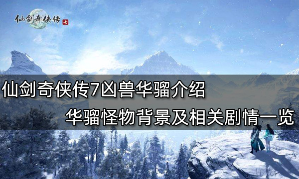 仙剑奇侠传7凶兽华骝介绍 华骝怪物背景及相关剧情一览