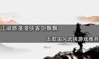 江湖路漫漫俠客劍飄飄 五款國風武俠游戲推薦
