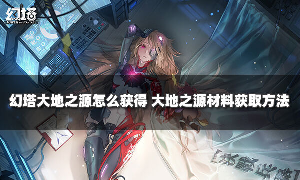 幻塔大地之源怎么获得 大地之源材料获取方法