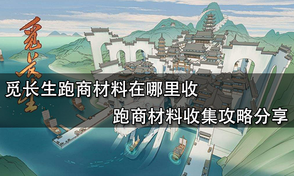 觅长生跑商材料在哪里收 跑商材料收集攻略分享