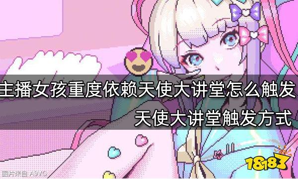 主播女孩重度依赖天使大讲堂怎么触发 天使大讲堂触发方式