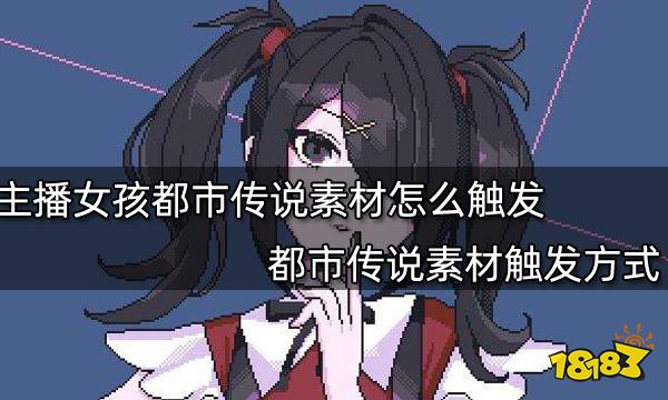 主播女孩重度依赖都市传说素材怎么触发 都市传说素材触发方式