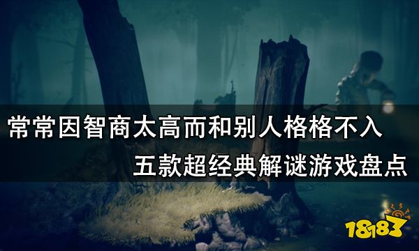 常常因為智商太高而和別人格格不入 五款超經典解謎游戲盤點