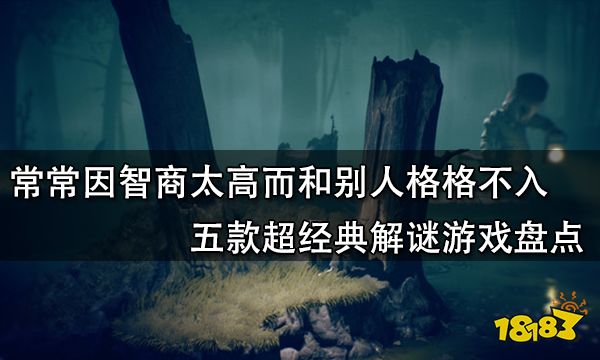 常常因为智商太高而和别人格格不入 五款超经典解谜游戏盘点