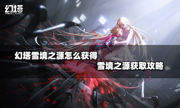 幻塔雪境之源怎么获得 雪境之源获取攻略