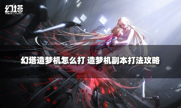 幻塔造梦机怎么打 造梦机副本打法攻略
