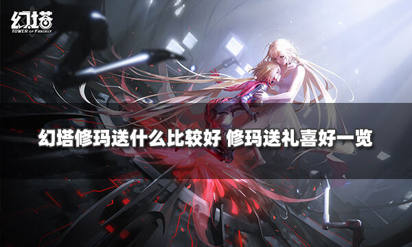 幻塔修玛送什么比较好 修玛送礼喜好一览