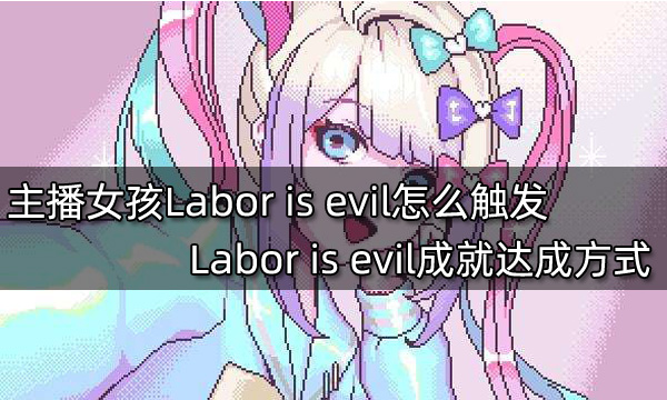 主播女孩重度依赖Labor is evil怎么触发 Labor is evil成就达成方式