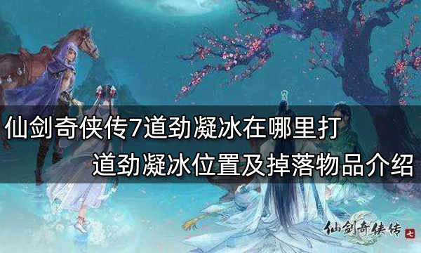 仙剑奇侠传7道劲凝冰在哪里打 道劲凝冰位置及掉落物品介绍