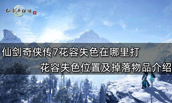 仙剑奇侠传7花容失色在哪里打 花容失色位置及掉落物品介绍