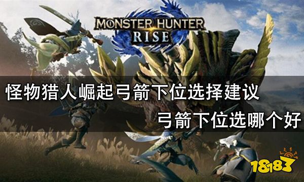 怪物猎人崛起弓箭下位选择建议 弓箭下位选哪个好