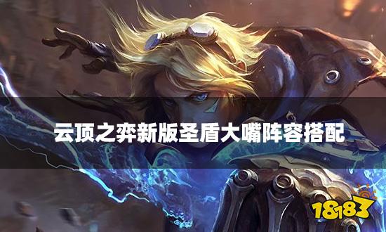 云顶之弈新版圣盾大嘴阵容搭配 新版圣盾大嘴阵容装备推荐