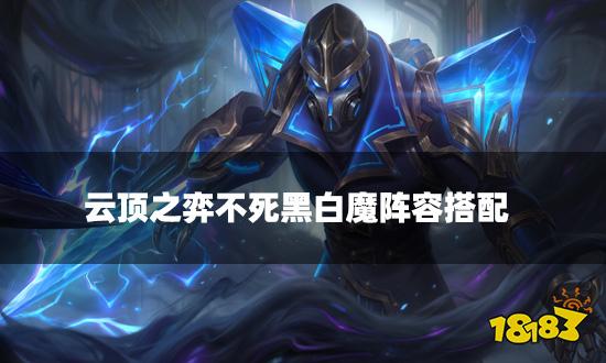 云顶之弈不死黑白魔阵容搭配 不死黑白魔阵容装备推荐