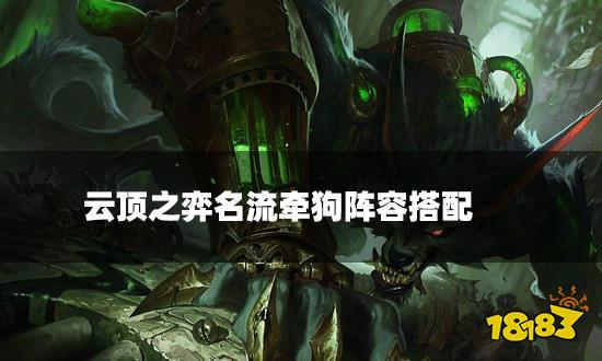 云顶之弈名流牵狗阵容搭配 名流牵狗阵容装备推荐