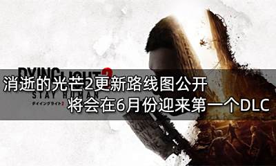 消逝的光芒2更新路线图公开 将会在6月份迎来第一个DLC