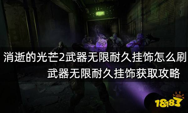 消逝的光芒2武器无限耐久挂饰怎么刷 武器无限耐久挂饰获取攻略