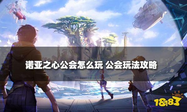 诺亚之心公会怎么玩 公会玩法攻略