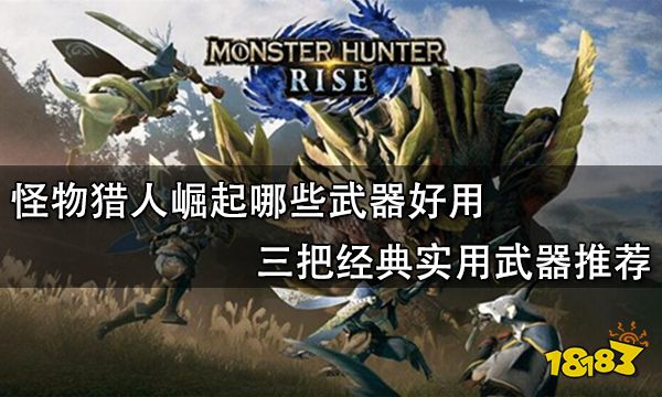 怪物猎人崛起哪些武器好用 三把经典实用武器推荐
