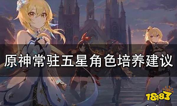 原神常驻五星培养建议 常驻池五星角色值得培养吗