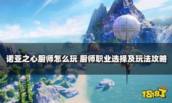 诺亚之心厨师怎么玩 厨师职业选择及玩法攻略