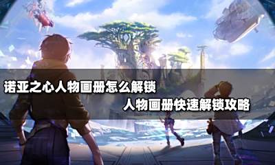 诺亚之心人物画册怎么解锁 人物画册快速解锁攻略