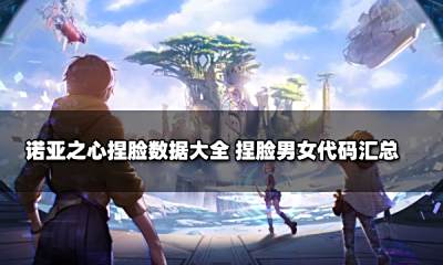 诺亚之心捏脸数据大全 捏脸男女代码汇总