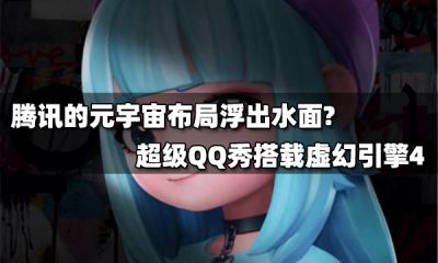 騰訊的元宇宙布局浮出水面?超級QQ秀搭載虛幻引擎4上線