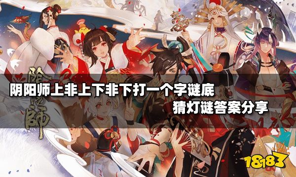 阴阳师上非上下非下打一个字谜底 第一天猜灯谜答案分享