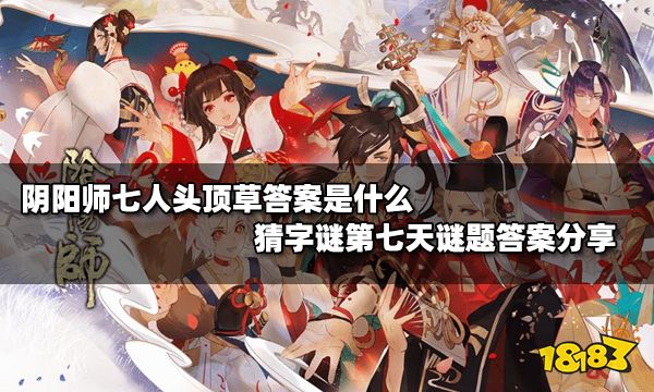 阴阳师七人头顶草答案是什么 猜字谜第七天谜题答案分享