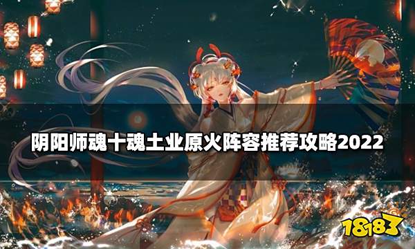 阴阳师魂十魂土业原火阵容推荐攻略2022