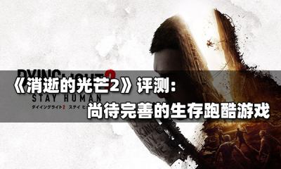 《消逝的光芒2》评测 尚待完善的末日生存跑酷游戏