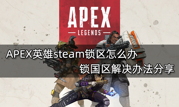 APEX英雄steam锁区怎么办 锁国区解决办法分享